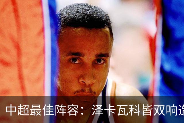 中超最佳阵容：泽卡瓦科皆双响造大胜 韦世豪梅开二度+绝杀