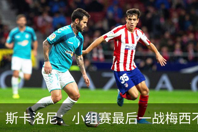 斯卡洛尼：小组赛最后一战梅西不会首发 这是最好的决定