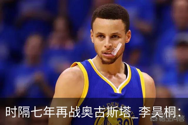 时隔七年再战奥古斯塔 李昊桐：回来感觉很自在