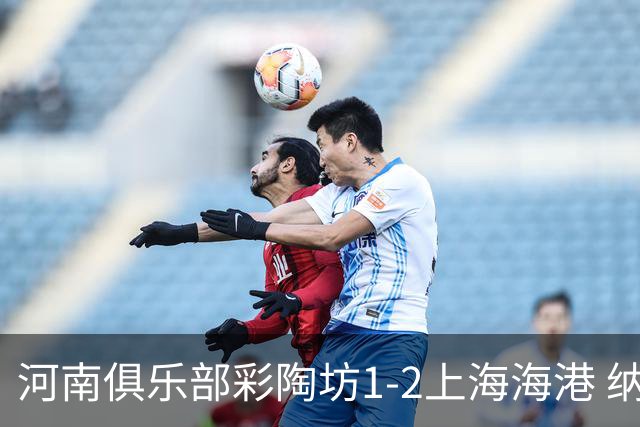 河南俱乐部彩陶坊1-2上海海港 纳萨里奥破门