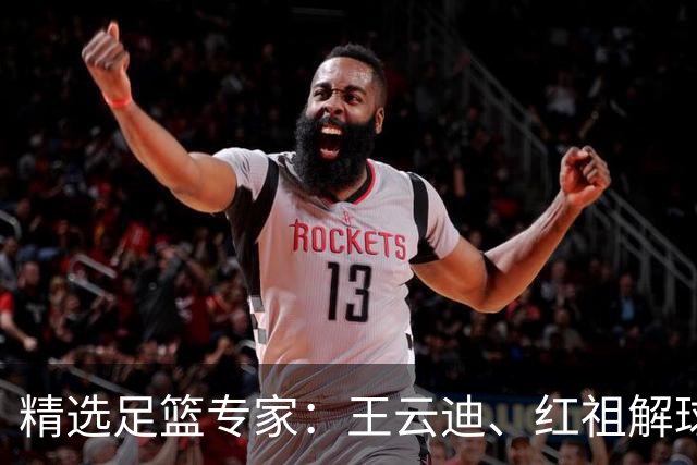 精选足篮专家：王云迪、红祖解球11连红分析足彩