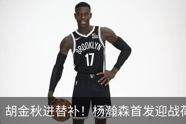 胡金秋进替补！杨瀚森首发迎战荷兰肌肉群，郭士强变阵引发巨大争议