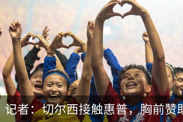 记者：切尔西接触惠普，胸前赞助要价降低到每年4500万到5000万镑