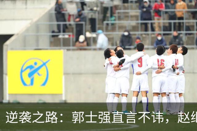 逆袭之路：郭士强直言不讳，赵继伟动情发声，杨瀚森充满信心
