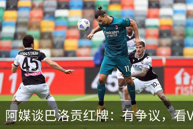 阿媒谈巴洛贡红牌：有争议，看VAR前甚至没黄牌，美国巨大损失