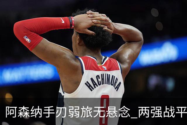 阿森纳手刃弱旅无悬念 两强战平可送枪手登顶