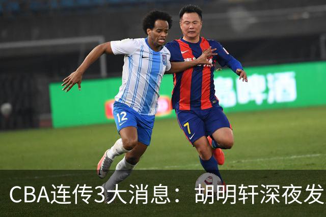 CBA连传3大消息：胡明轩深夜发声，两名小将入选国青，杜锋续约暂缓